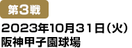 [第3戦] 2023年10月31日(火)阪神甲子園球場