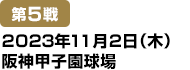 [第5戦] 2023年11月2日(木)阪神甲子園球場