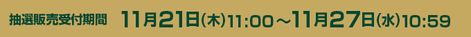 再抽選販売受付期間 11月21日（水）11：00 ～ 11月27日（火）10：59