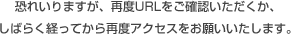 恐れいりますが、再度URLをご確認いただくか、しばらく経ってから再度アクセスをお願いいたします。